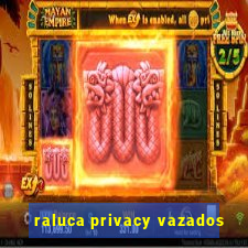 raluca privacy vazados